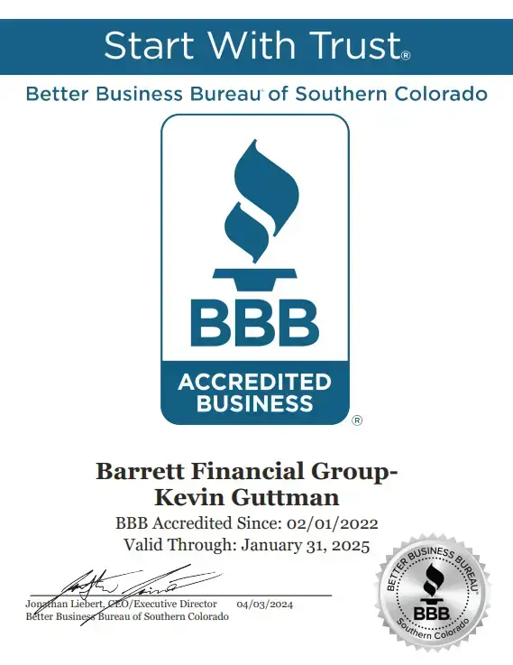 Start With Trust. Better Business Bureau of Southern Colorado BBB ACCREDITED BUSINESS Barrett Financial Group- Kevin Guttman BBB Accredited Since: 02/01/2022 Valid Through: January 31, 2025